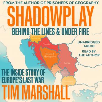 Shadowplay: Behind the Lines and Under Fire: The Inside Story of Europe's Last War, Tim Marshall