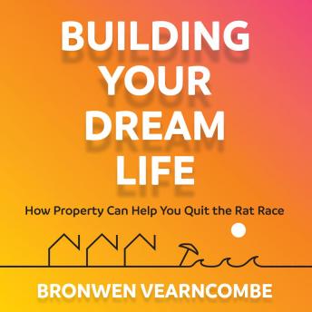 Download Building Your Dream Life: How Property Can Help You Quit the Rat Race by Bronwen Vearncombe