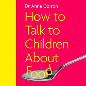 How to Talk to Children About Food: A New Approach to Managing Food Feelings, Fussiness and Eating Disorders, for Ages 0-16