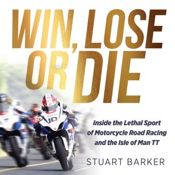 Win, Lose or Die: Inside the Lethal Sport of Motorcycle Road Racing and the Isle of Man TT