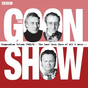 The Goon Show Compendium Volume 12: The Last Goon Show of All & More: Episodes from the classic BBC radio comedy series