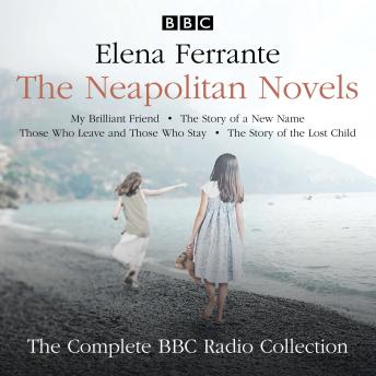 The Neapolitan Novels: My Brilliant Friend, The Story of a New Name, Those Who Leave and Those Who Stay & The Story of the Lost Child: The Complete BBC Radio Collection