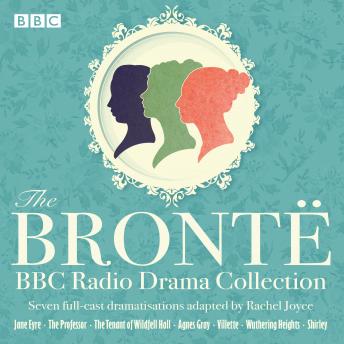 The Bronte BBC Radio Drama Collection: Seven full-cast dramatisations