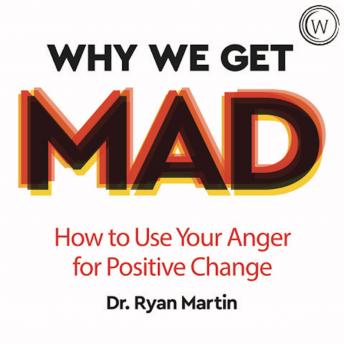 Why We Get Mad: How to Use Your Anger for Positive Change