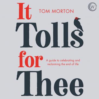 It Tolls For Thee: A guide to celebrating and reclaiming the end of life