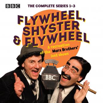 Flywheel, Shyster and Flywheel: The Complete Series 1-3: A recreation of the Marx Brothers’ lost shows