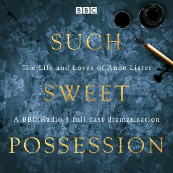 Such Sweet Possession: The Life and Loves of “Gentleman Jack”, Anne Lister: A BBC Radio 4 dramatisation