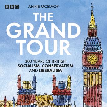 The Grand Tour: A Journey Through British Politics: 300 Years of British Socialism, Conservatism and Liberalism