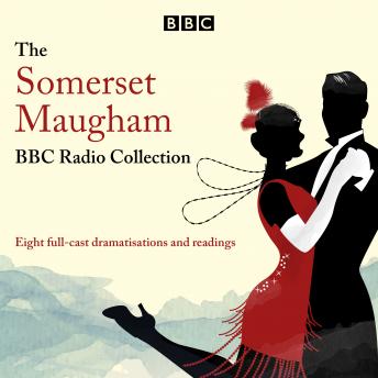 The Somerset Maugham BBC Radio Collection: Eight full-cast dramatisations and readings
