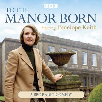 To The Manor Born: The BBC Radio Comedy Starring Penelope Keith, Peter Spence