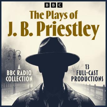 The Plays of J. B. Priestley: A BBC Radio Collection of 13 Full-Cast Productions