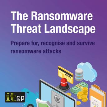 The Ransomware Threat Landscape: Prepare for, recognise and survive ransomware attacks
