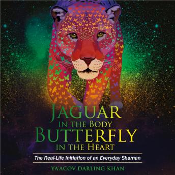 Jaguar in the Body Butterfly in the Heart: The Real-life Initiation of an Everyday Shaman