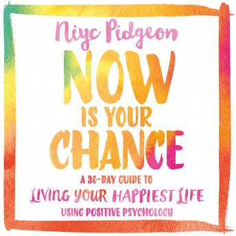 Now Is Your Chance: A 30-Day Guide to Living Your Happiest Life Using Positive Psychology