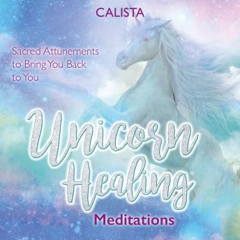 Unicorn Healing Meditations: Sacred Attunements to Bring You Back to You