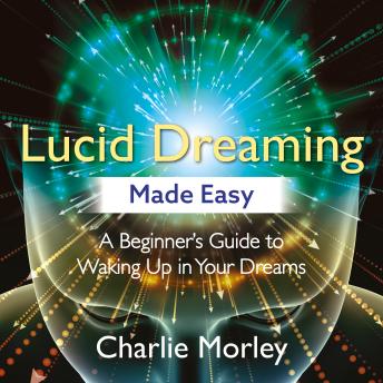 Lucid Dreaming Made Easy: A Beginner's Guide to Waking Up in Your Dreams