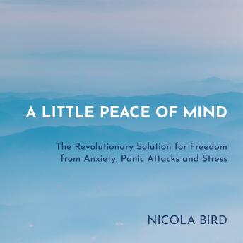 Listen A Little Peace of Mind: The Revolutionary Solution for Freedom from Anxiety, Panic Attacks and Stress By Nicola Bird Audiobook audiobook
