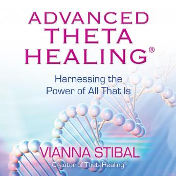 Advanced ThetaHealing®: Harnessing the Power of All That Is