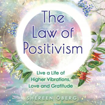 The Law of Positivism: Live a Life of Higher Vibrations, Love and Gratitude