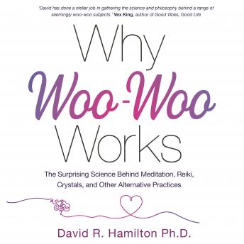 Why Woo-Woo Works: The Surprising Science Behind Meditation, Reiki, Crystals, and Other Alternative Practices