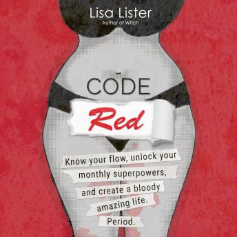 Download Code Red: Know Your Flow, Unlock Your Superpowers, and Create a Bloody Amazing Life. Period. by Lisa Lister