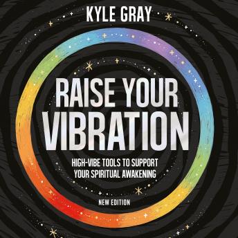 Download Raise Your Vibration (New Edition): High-Vibe Tools to Support Your Spiritual Awakening by Kyle Gray