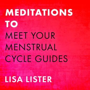 Meditations to Meet Your Menstrual Cycle Guides: Guided Visualizations to Connect with the Supportive Energy of Each Phase of Your Cycle