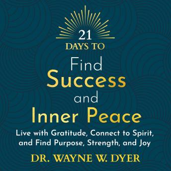 21 Days to Find Success and Inner Peace: Live with Gratitude, Connect to Spirit and Find Purpose, Strength and Joy