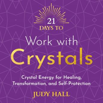 21 Days to Work with Crystals: Crystal Energy for Healing, Transformation and Self-Protection