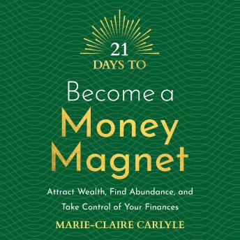 21 Days to Become a Money Magnet: Attract Wealth, Find Abundance and Take Control of Your Finances