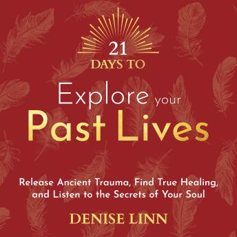 21 Days to Explore Your Past Lives: Release Ancient Trauma, Find True Healing and Listen to the Secrets of Your Soul