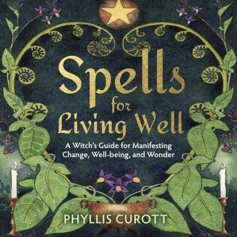 Spells for Living Well: A Witch's Guide for Manifesting Change, Well-being, and Wonder