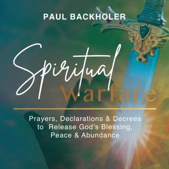 Spiritual Warfare: Prayers, Declarations and Decrees to Release God’s Blessing, Peace and Abundance