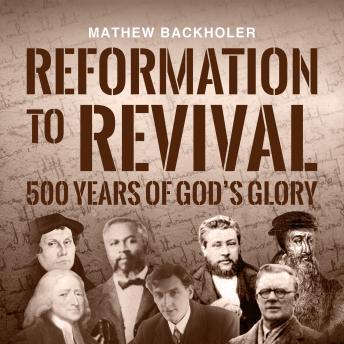 Reformation to Revival, 500 Years of God’s Glory: Sixty Revivals, Awakenings and Heaven-Sent Visitations of the Holy Spirit