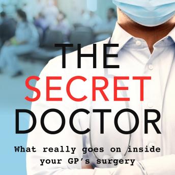 The Secret Doctor: What Really Goes On Inside Your Doctor's Surgery