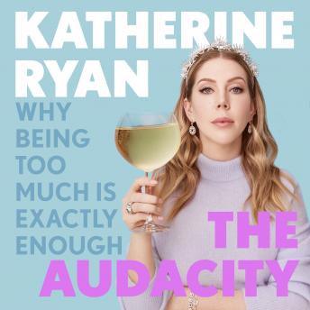 Download Audacity: Why Being Too Much Is Exactly Enough: The Sunday Times bestseller by Katherine Ryan