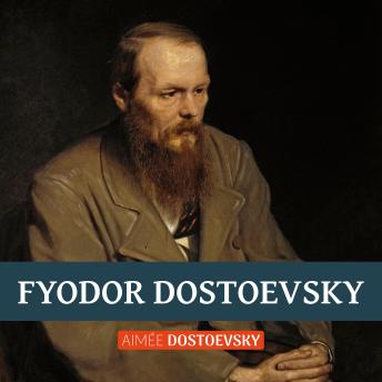 Fyodor Dostoevsky: The Biography of the Greatest Russian Novelist, Written by His Daughter, Aimée Dostoevsky