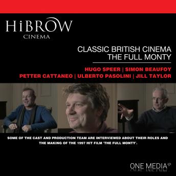 HiBrow: Classic British Cinema - The Full Monty, Jill Taylor, Ulberto Pasolini, Petter Cattaneo, Simon Beaufoy, Hugo Speer