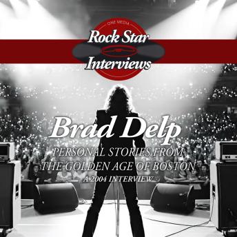 Brad Delp: Personal Stories from the Golden Age of Boston - A 2004 Interview