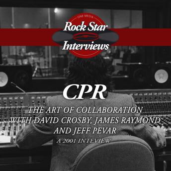 CPR: The Art of Collaboration with David Crosby, James Raymond and Jeff Pevar - A 2001 Interview