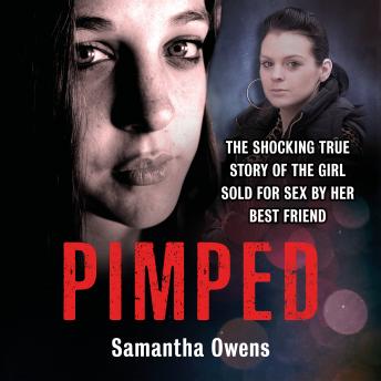 Pimped: The shocking true story of the girl sold for sex by her best friend, Samantha Owens