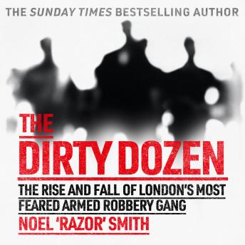 Dirty Dozen: The real story of the rise and fall of London's most feared armed robbery gang, Noel 'razor' Smith