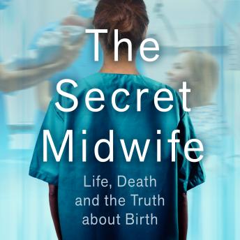 The Secret Midwife: Life, Death and the Truth About Birth