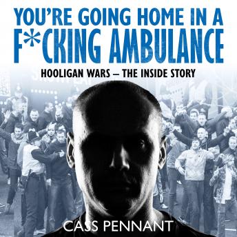 Download You're Going Home in a F*****g Ambulance: Hooligan Wars - The Inside Story by Cass Pennant