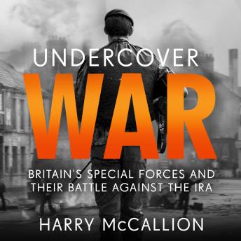 Undercover War: Britain's Special Forces and their secret battle against the IRA