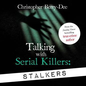 Talking With Serial Killers: Stalkers: From the UK's No. 1 True Crime author, Audio book by Christopher Berry-Dee