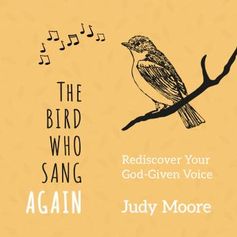 The Bird Who Sang Again: Rediscover Your God-Given Voice