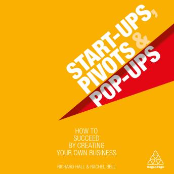 Start-Ups, Pivots and Pop-Ups: How to Succeed by Creating Your Own Business