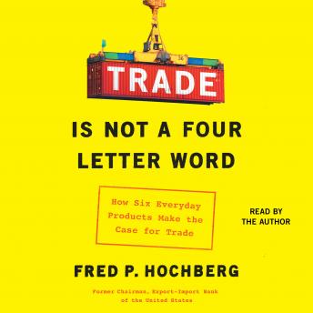 Download Trade is Not a Four-Letter Word: How Six Everyday Products Make the Case for Trade by Fred P. Hochberg