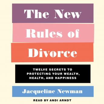The New Rules of Divorce: 12 Secrets to Protecting Your Wealth, Health, and Happiness